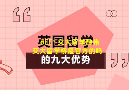 💮 交大留学魏伟 交大留学桥是官方的吗